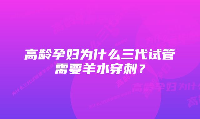 高龄孕妇为什么三代试管需要羊水穿刺？