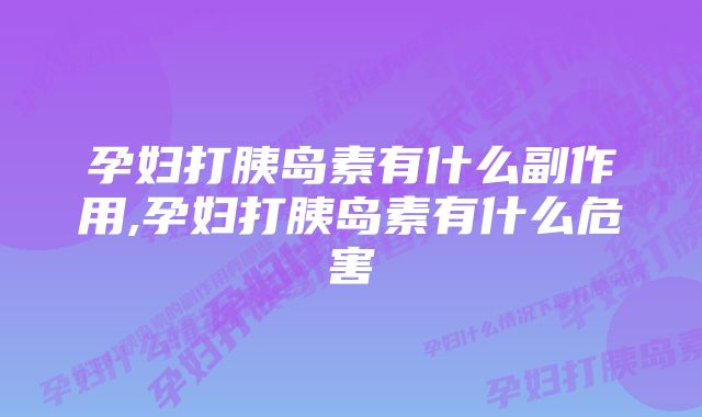 孕妇打胰岛素有什么副作用,孕妇打胰岛素有什么危害