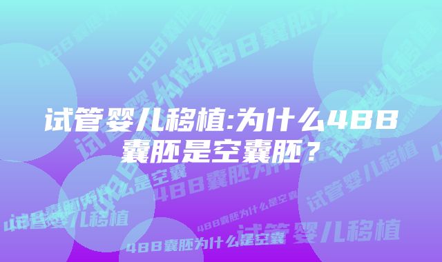 试管婴儿移植:为什么4BB囊胚是空囊胚？