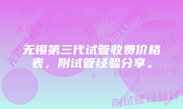 无锡第三代试管收费价格表，附试管经验分享。