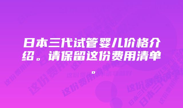 日本三代试管婴儿价格介绍。请保留这份费用清单。