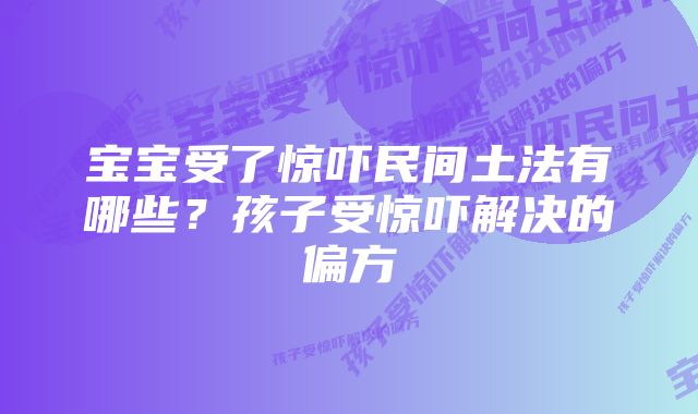 宝宝受了惊吓民间土法有哪些？孩子受惊吓解决的偏方