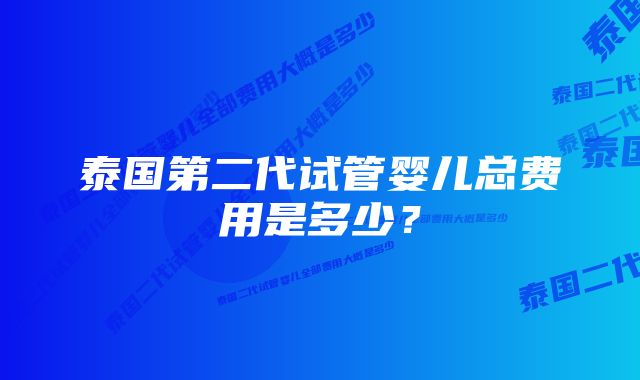 泰国第二代试管婴儿总费用是多少？