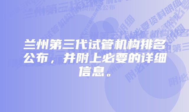 兰州第三代试管机构排名公布，并附上必要的详细信息。