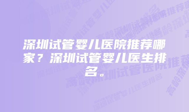 深圳试管婴儿医院推荐哪家？深圳试管婴儿医生排名。