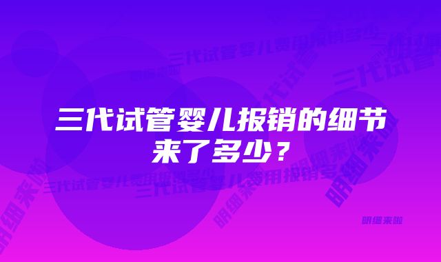 三代试管婴儿报销的细节来了多少？