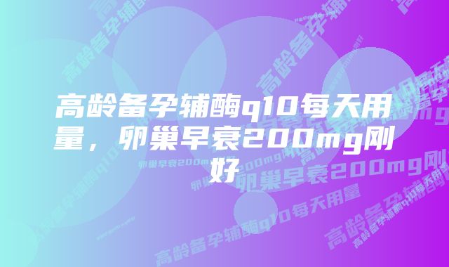 高龄备孕辅酶q10每天用量，卵巢早衰200mg刚好