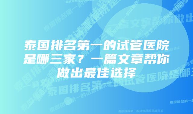 泰国排名第一的试管医院是哪三家？一篇文章帮你做出最佳选择