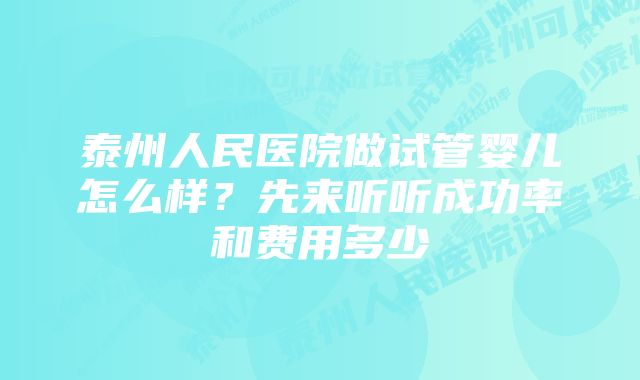 泰州人民医院做试管婴儿怎么样？先来听听成功率和费用多少