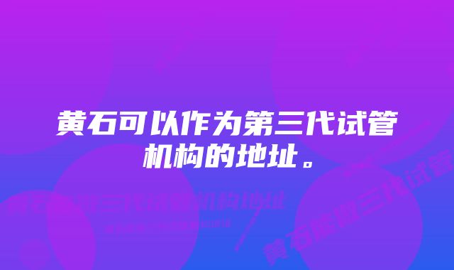 黄石可以作为第三代试管机构的地址。