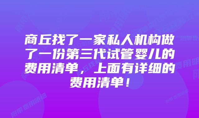 商丘找了一家私人机构做了一份第三代试管婴儿的费用清单，上面有详细的费用清单！