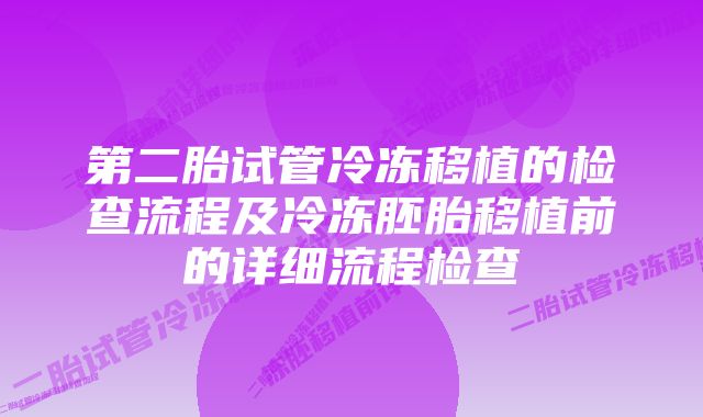 第二胎试管冷冻移植的检查流程及冷冻胚胎移植前的详细流程检查