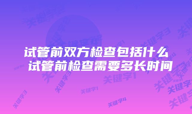 试管前双方检查包括什么 试管前检查需要多长时间