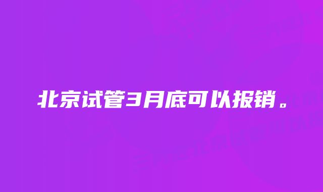 北京试管3月底可以报销。