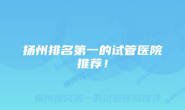 扬州排名第一的试管医院推荐！