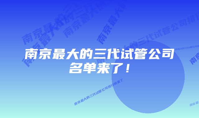 南京最大的三代试管公司名单来了！