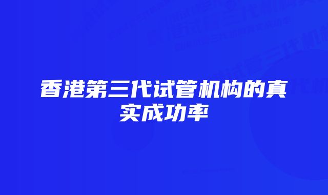 香港第三代试管机构的真实成功率