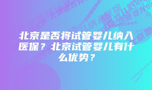 北京是否将试管婴儿纳入医保？北京试管婴儿有什么优势？