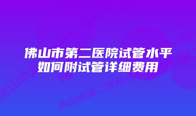 佛山市第二医院试管水平如何附试管详细费用