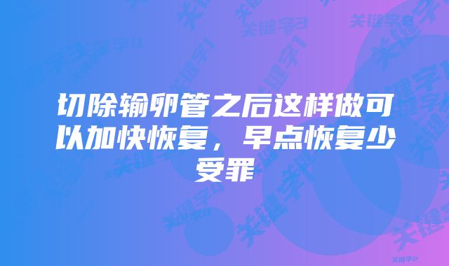 切除输卵管之后这样做可以加快恢复，早点恢复少受罪