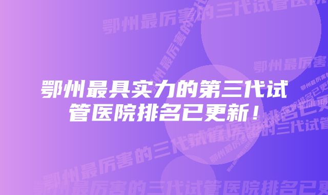 鄂州最具实力的第三代试管医院排名已更新！