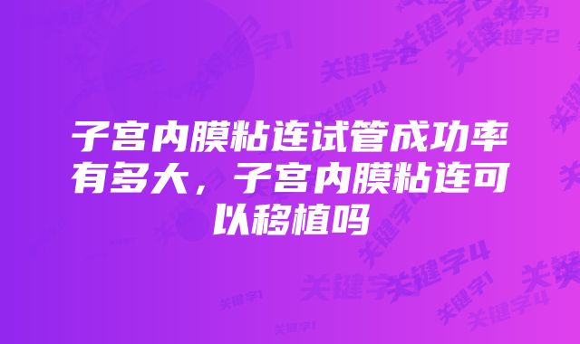 子宫内膜粘连试管成功率有多大，子宫内膜粘连可以移植吗