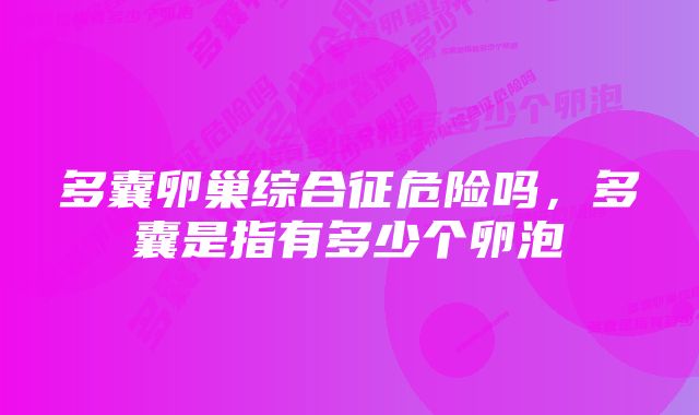 多囊卵巢综合征危险吗，多囊是指有多少个卵泡