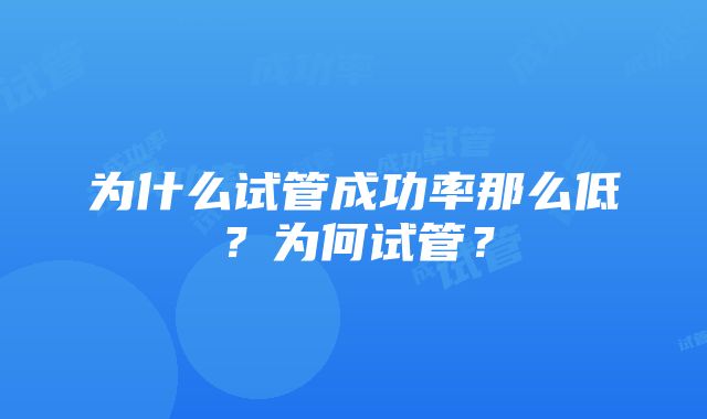 为什么试管成功率那么低？为何试管？