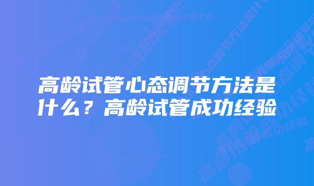 高龄试管心态调节方法是什么？高龄试管成功经验