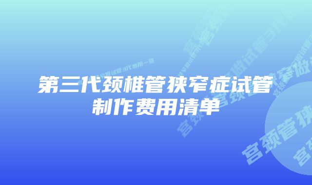 第三代颈椎管狭窄症试管制作费用清单