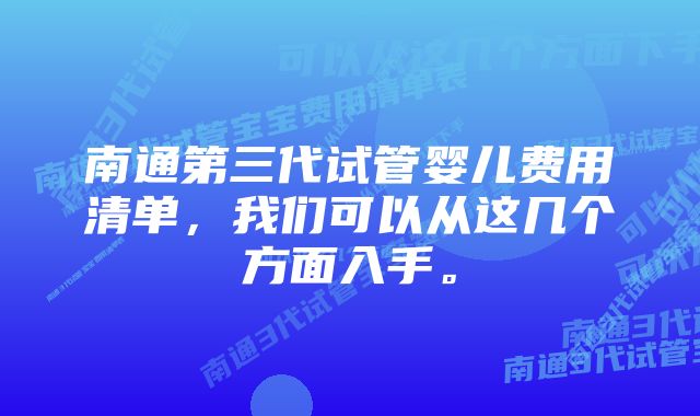 南通第三代试管婴儿费用清单，我们可以从这几个方面入手。