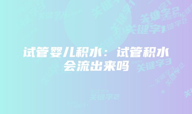 试管婴儿积水：试管积水会流出来吗