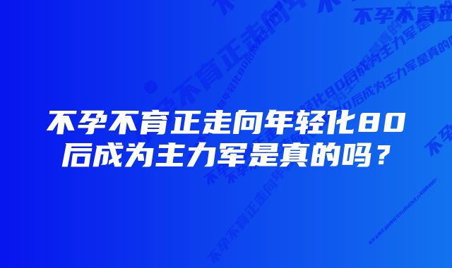 不孕不育正走向年轻化80后成为主力军是真的吗？