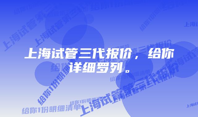 上海试管三代报价，给你详细罗列。