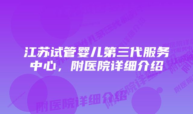 江苏试管婴儿第三代服务中心，附医院详细介绍