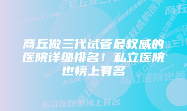 商丘做三代试管最权威的医院详细排名！私立医院也榜上有名