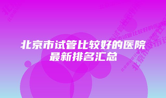 北京市试管比较好的医院最新排名汇总