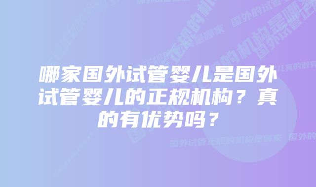 哪家国外试管婴儿是国外试管婴儿的正规机构？真的有优势吗？