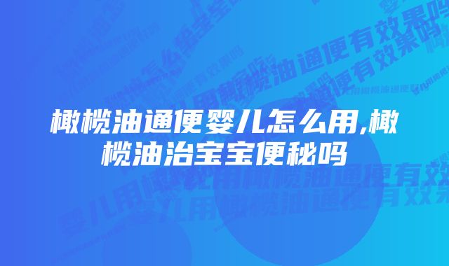 橄榄油通便婴儿怎么用,橄榄油治宝宝便秘吗