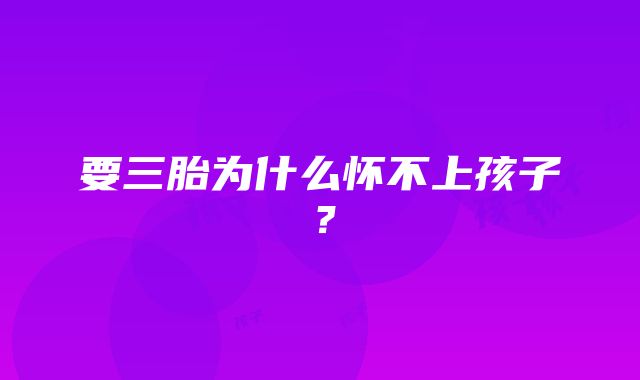 要三胎为什么怀不上孩子？