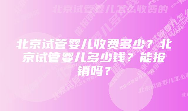 北京试管婴儿收费多少？北京试管婴儿多少钱？能报销吗？