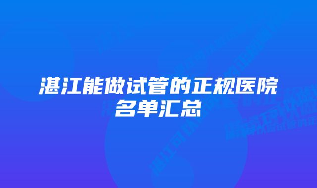 湛江能做试管的正规医院名单汇总