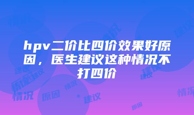 hpv二价比四价效果好原因，医生建议这种情况不打四价