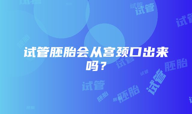 试管胚胎会从宫颈口出来吗？