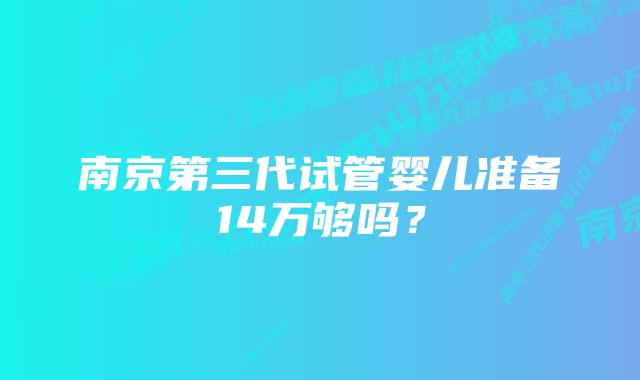 南京第三代试管婴儿准备14万够吗？