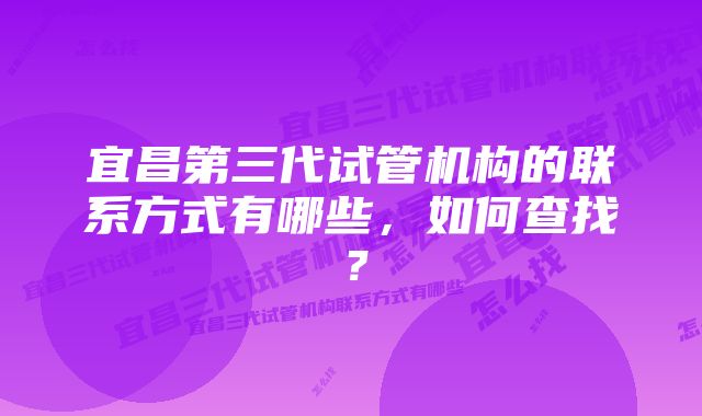 宜昌第三代试管机构的联系方式有哪些，如何查找？