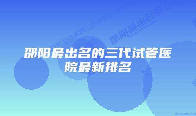 邵阳最出名的三代试管医院最新排名