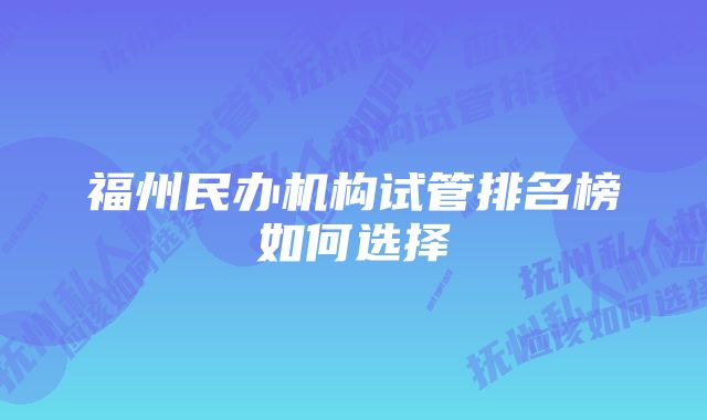 福州民办机构试管排名榜如何选择