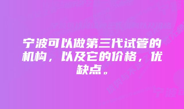 宁波可以做第三代试管的机构，以及它的价格，优缺点。