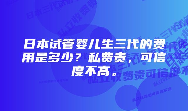 日本试管婴儿生三代的费用是多少？私费贵，可信度不高。